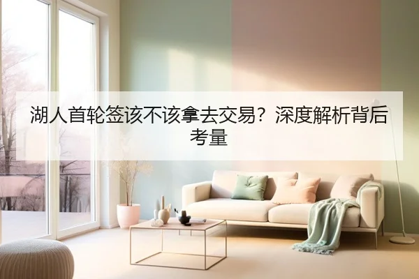 湖人首轮签该不该拿去交易？深度解析背后考量