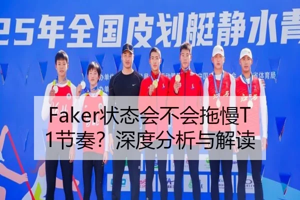 Faker状态会不会拖慢T1节奏？深度分析与解读